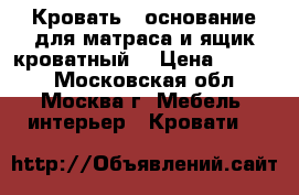 Кровать - основание для матраса и ящик кроватный  › Цена ­ 1 500 - Московская обл., Москва г. Мебель, интерьер » Кровати   